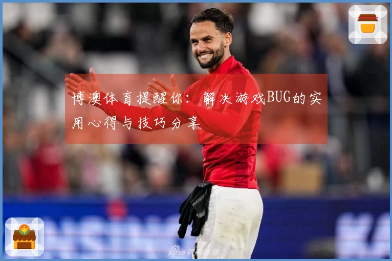 博澳体育提醒你：解决游戏BUG的实用心得与技巧分享