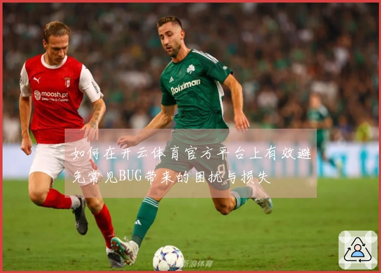 如何在开云体育官方平台上有效避免常见BUG带来的困扰与损失