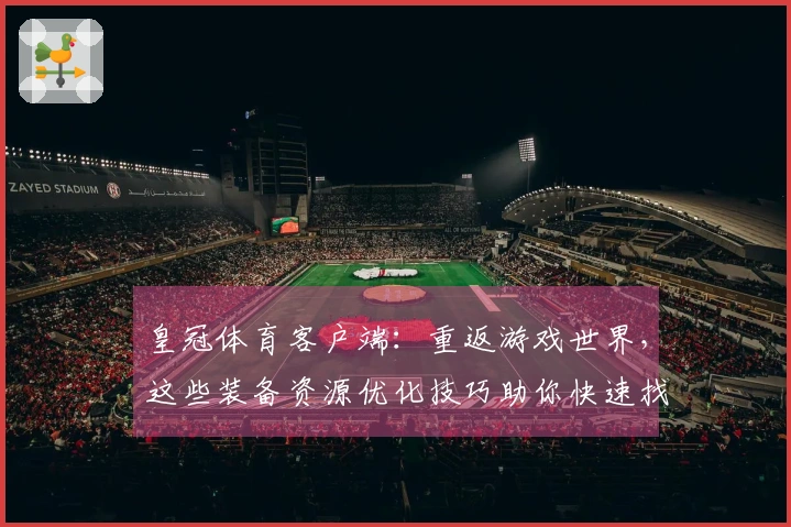 皇冠体育客户端：重返游戏世界，这些装备资源优化技巧助你快速找回昔日巅峰体验
