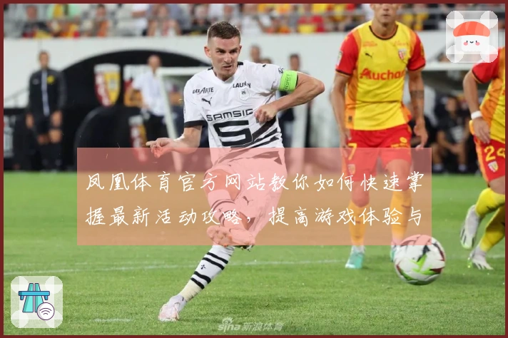 凤凰体育官方网站教你如何快速掌握最新活动攻略，提高游戏体验与收益能力