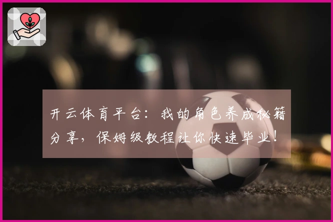 开云体育平台：我的角色养成秘籍分享，保姆级教程让你快速毕业！