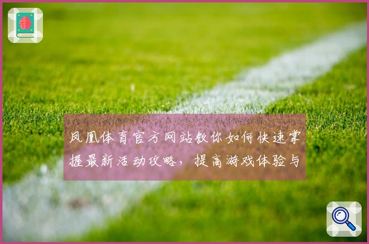 凤凰体育官方网站教你如何快速掌握最新活动攻略，提高游戏体验与收益能力